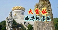 免费刺激的小黄片摸奶扣逼喷水中国浙江-绍兴大香林旅游风景区